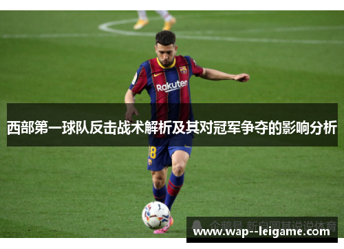 西部第一球队反击战术解析及其对冠军争夺的影响分析