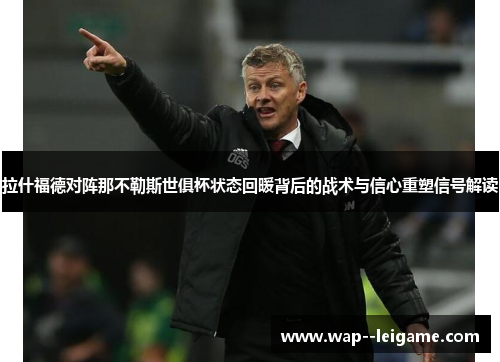 拉什福德对阵那不勒斯世俱杯状态回暖背后的战术与信心重塑信号解读