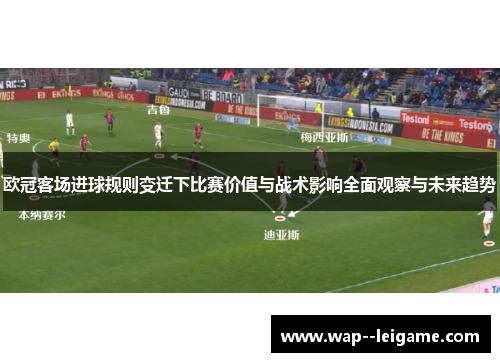 欧冠客场进球规则变迁下比赛价值与战术影响全面观察与未来趋势