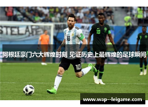 阿根廷豪门六大辉煌时刻 见证历史上最辉煌的足球瞬间