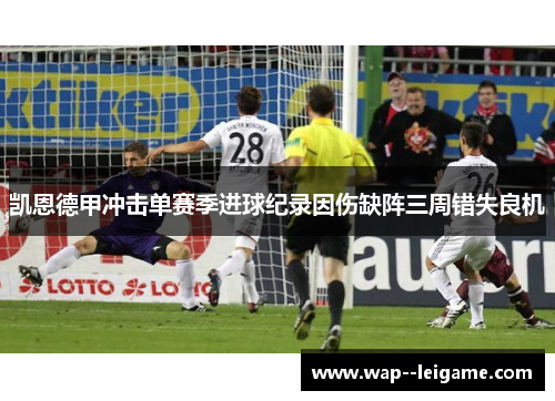凯恩德甲冲击单赛季进球纪录因伤缺阵三周错失良机