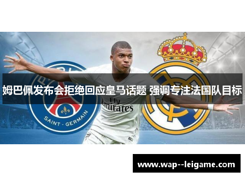 姆巴佩发布会拒绝回应皇马话题 强调专注法国队目标