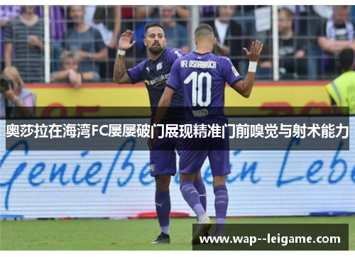 奥莎拉在海湾FC屡屡破门展现精准门前嗅觉与射术能力