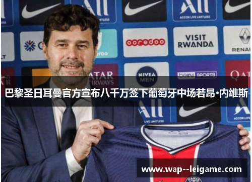 巴黎圣日耳曼官方宣布八千万签下葡萄牙中场若昂·内维斯