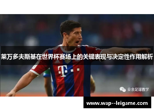 莱万多夫斯基在世界杯赛场上的关键表现与决定性作用解析
