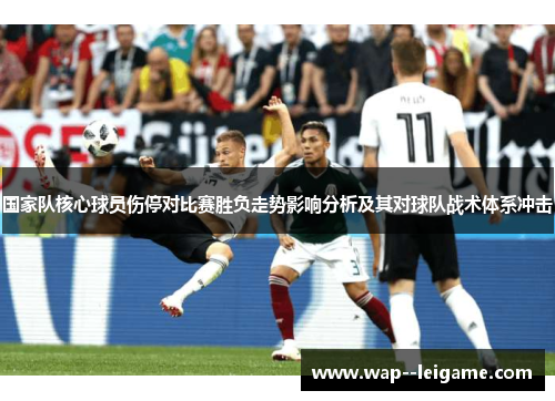 国家队核心球员伤停对比赛胜负走势影响分析及其对球队战术体系冲击
