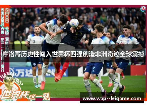 摩洛哥历史性闯入世界杯四强创造非洲奇迹全球震撼 摩洛哥历史性闯入世界杯四强创造非洲奇迹全球震撼