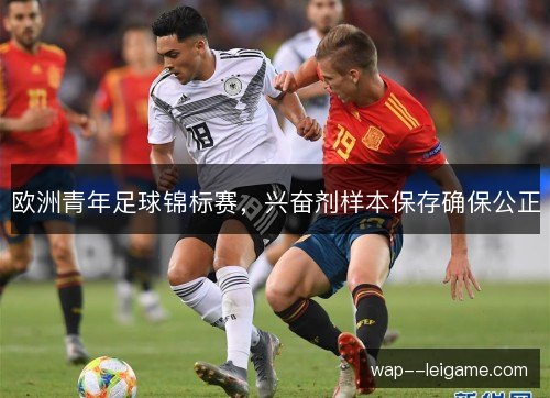 欧洲青年足球锦标赛,兴奋剂样本保存确保公正 欧洲青年足球锦标赛,兴奋剂样本保存确保公正