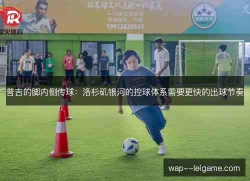 普吉的脚内侧传球:洛杉矶银河的控球体系需要更快的出球节奏 普吉的脚内侧传球:洛杉矶银河的控球体系需要更快的出球节奏